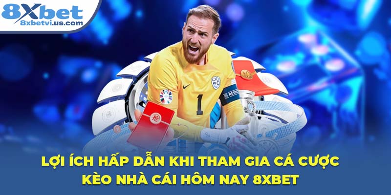 Lợi ích hấp dẫn khi tham gia cá cược kèo nhà cái hôm nay 8XBET